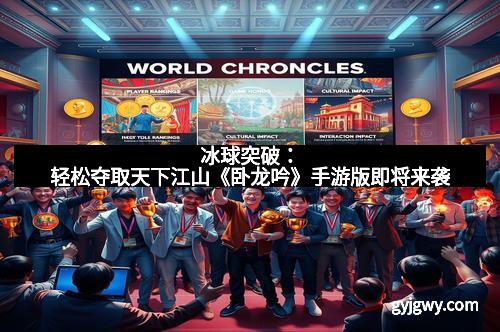 冰球突破：轻松夺取天下江山《卧龙吟》手游版即将来袭