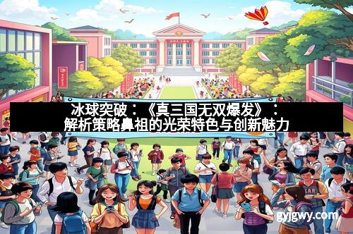 冰球突破：《真三国无双爆发》：解析策略鼻祖的光荣特色与创新魅力